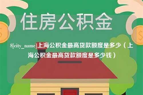 改则上海公积金最高贷款额度是多少（上海公积金最高贷款额度是多少钱）